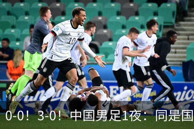 0-0！3-0！中国男足1夜：同是国家队，差距这么大？老大哥没面子